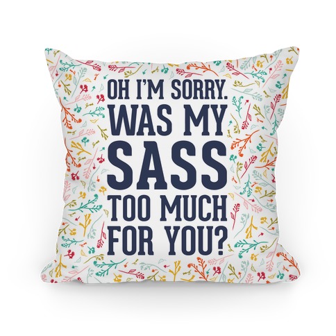 Oh I'm Sorry. Was My Sass Too Much For You? Pillow
