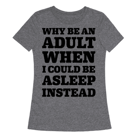Why Be An Adult When I Could Be Asleep Instead - TShirt - HUMAN