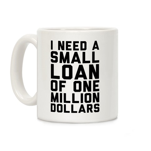 I Need A Small Loan Of One Million Dollars Coffee Mug