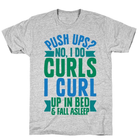Push Ups? No, I Do Curls, I Curl Up In Bed & Fall Asleep T-Shirt