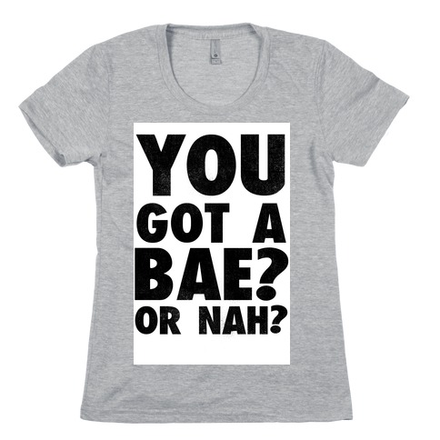 You Got a Bae? Or Nah? Womens T-Shirt