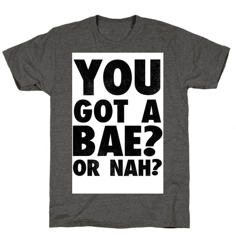 You Got a Bae? Or Nah? T-Shirt
