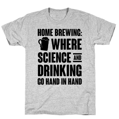 Home Brewing: Where Science And Drinking Go Hand In Hand T-Shirt