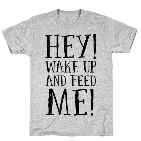 HEY! Wake Up and Feed Me! T-Shirt