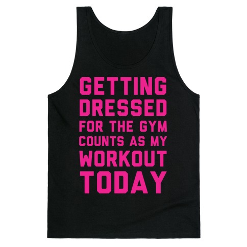 Getting Dressed For The Gym Counts As My Workout Today Tank Top