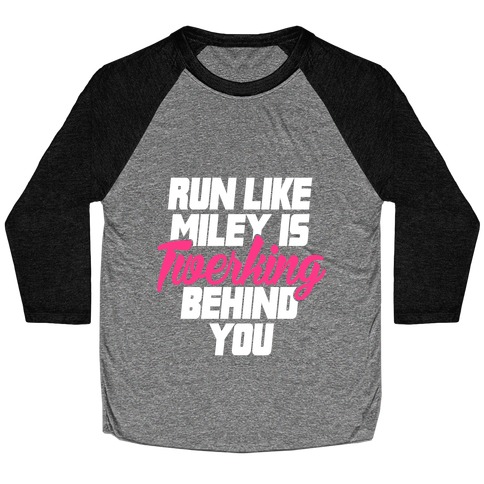 Run Like Miley Is Twerking Behind You Baseball Tee