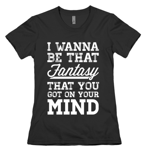 I Wanna Be That Fantasy Womens T-Shirt