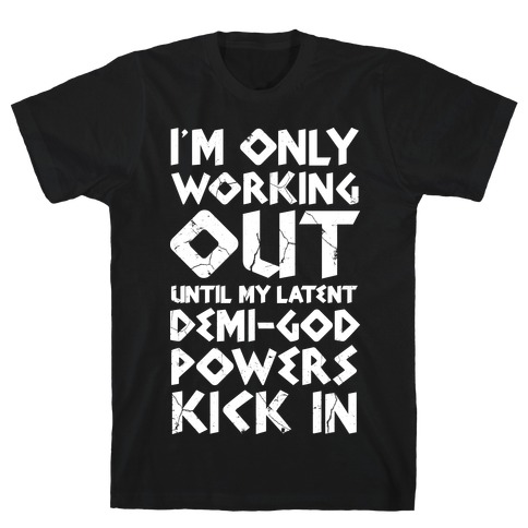 I'm Only Working Out Until My Latent Demi-God Powers Kick In T-Shirt