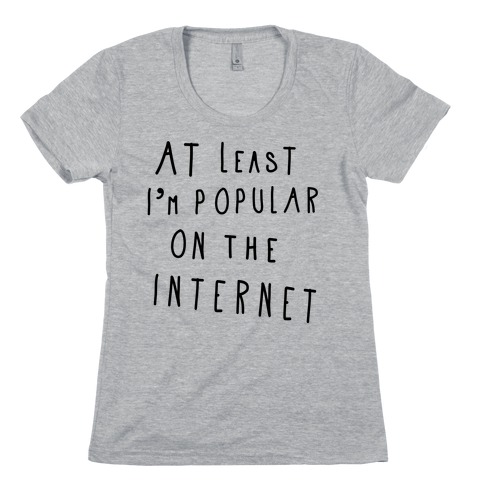 At Least I'm Popular on the Internet Womens T-Shirt