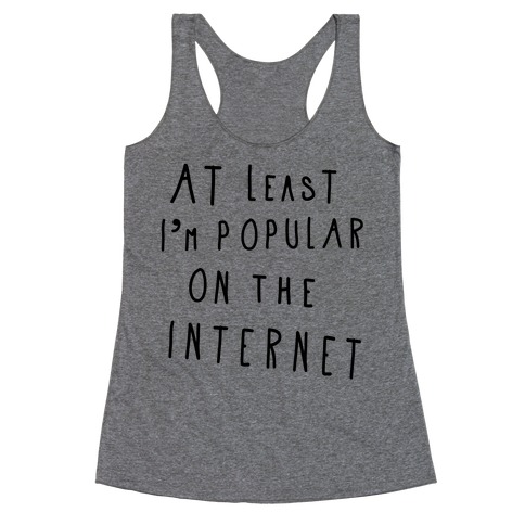 At Least I'm Popular on the Internet Racerback Tank Top