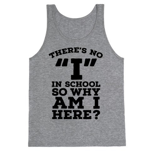 There's No "I" in School so Why am I Here? Tank Top