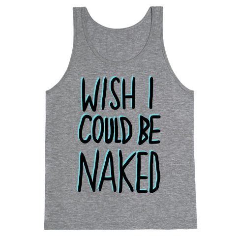 Wish I Could Be Naked Tank Tops Lookhuman