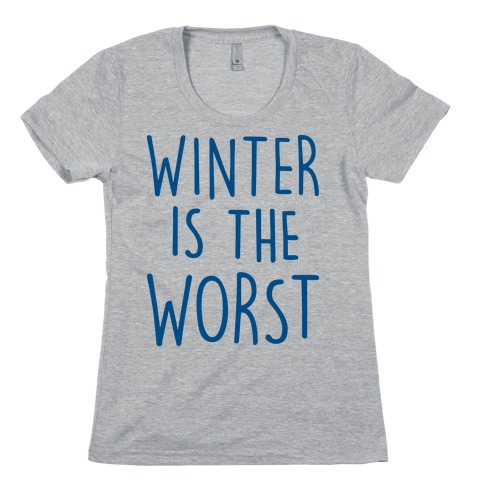Winter Is The Worst Womens T-Shirt