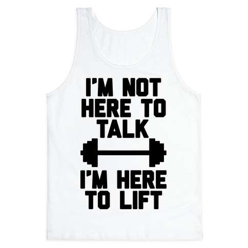 I'm Not Here To Talk I'm Here To Lift Tank Tops