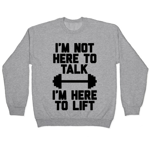 I M Not Here To Talk I M Here To Lift Pullovers Lookhuman