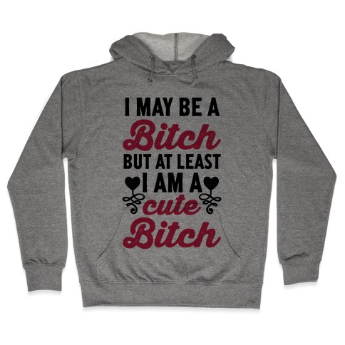 I May Be A Bitch But At Least I Am A Cute Bitch Hooded Sweatshirt