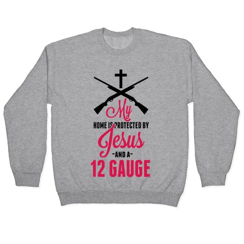 My Home is Protected by Jesus and a 12 Gauge! Pullover
