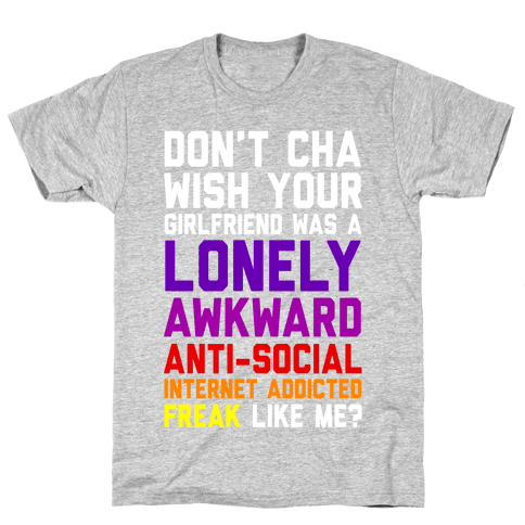 Don't Cha Wish Your Girlfriend Was A Lonely, Awkward, Anti-Social ...