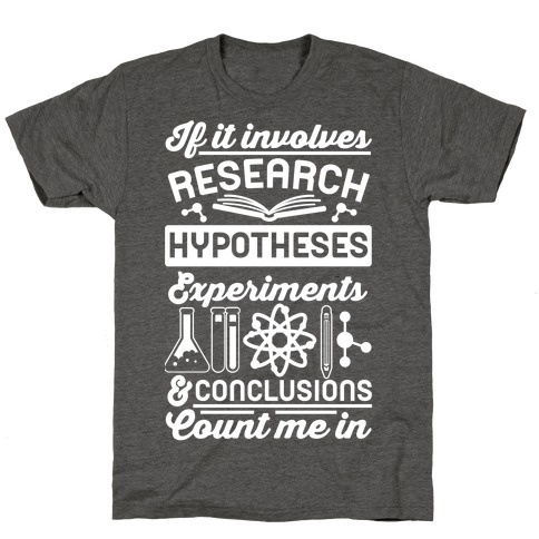 If It Involves Research, Hypotheses, Experiments, & Conclusions - Count Me In T-Shirt