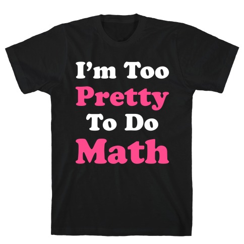 I'm Too Pretty To Do Math T-Shirts | LookHUMAN