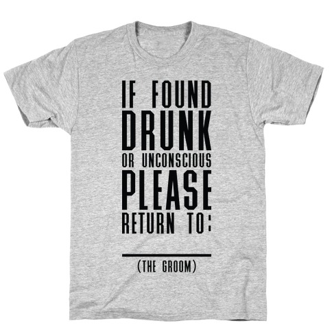 If Found Drunk or Unconscious Please Return to the Groom T-Shirt