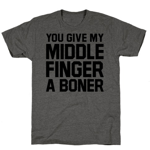 You Give My Middle Finger a Boner T-Shirt