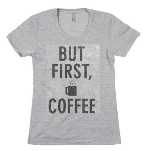 But First, Coffee Womens T-Shirt