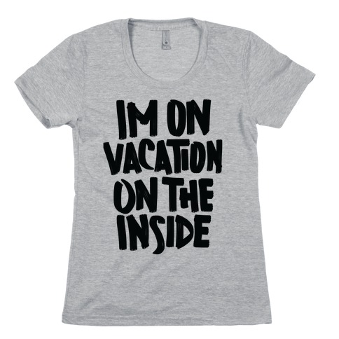 Vacation On The Inside Womens T-Shirt