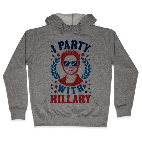 I Party With Hillary Clinton Hooded Sweatshirt