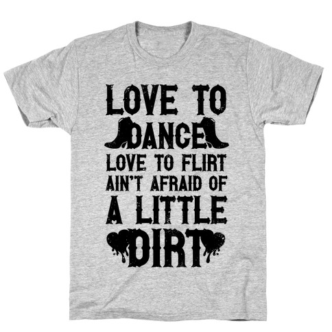 Love To Dance, Love To Flirt, Ain't Afraid Of A Little Dirt T-Shirt