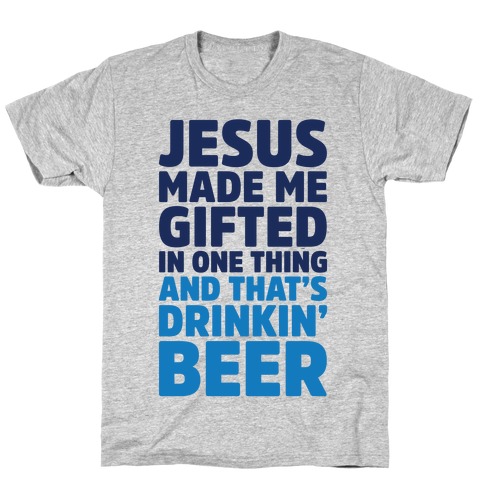 Jesus Made Me Gifted in Drinking Beer T-Shirt