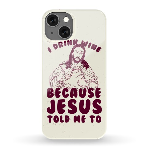 I Drink Wine Because Jesus Told Me To Phone Case
