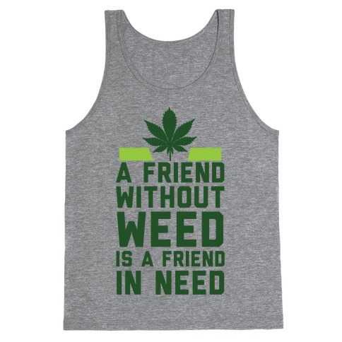 A Friend Without Weed Is A Friend In Need Tank Top