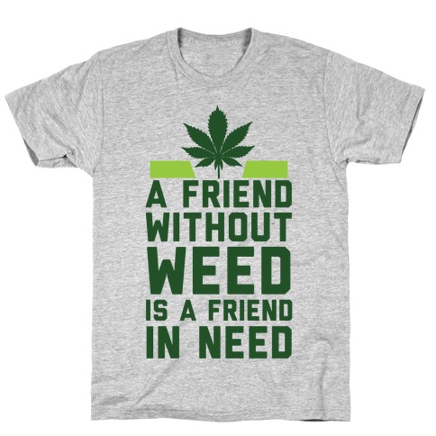 A Friend Without Weed Is A Friend In Need T-Shirt