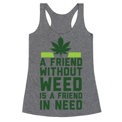 A Friend Without Weed Is A Friend In Need Racerback Tank Top