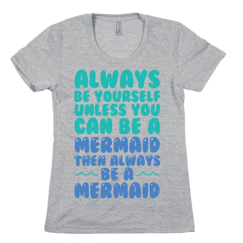 Always Be Yourself, Unless You Can Be A Mermaid, Then Always Be A Mermaid Womens T-Shirt