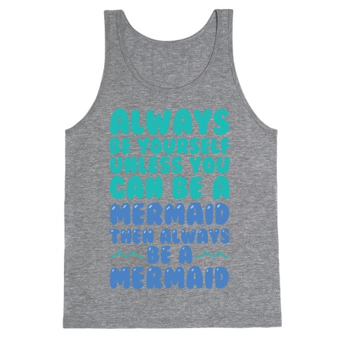 Always Be Yourself, Unless You Can Be A Mermaid, Then Always Be A Mermaid Tank Top