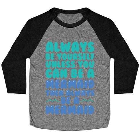 Always Be Yourself, Unless You Can Be A Mermaid, Then Always Be A Mermaid Baseball Tee