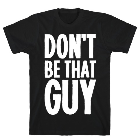 Don't Be That Guy T-Shirt