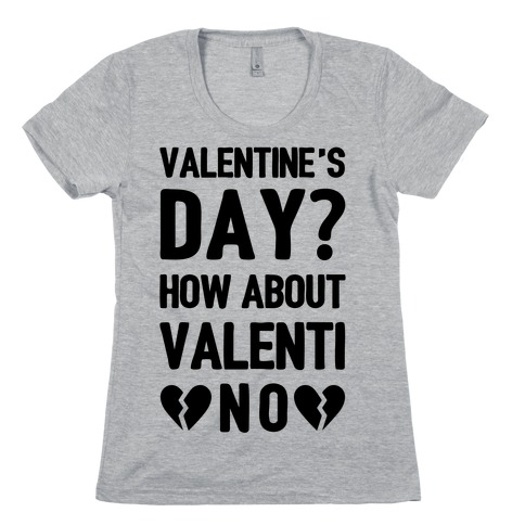 Valentine's Day? How About Valenti-NO Womens T-Shirt