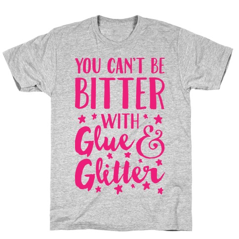 You Can't Be Bitter With Glue And Glitter T-Shirt