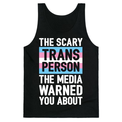 The Scary Trans Person The Media Warned You About Tank Top