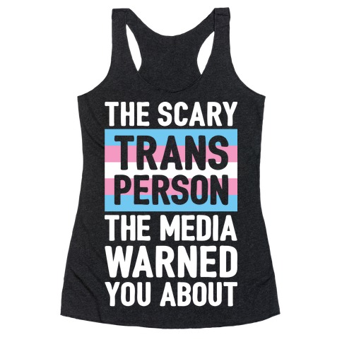 The Scary Trans Person The Media Warned You About Racerback Tank Top