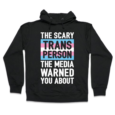 The Scary Trans Person The Media Warned You About Hooded Sweatshirt