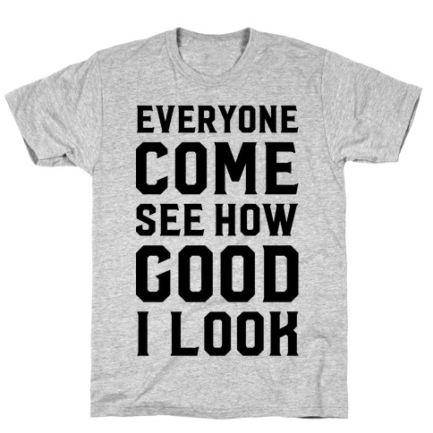 Everyone Come See How Good I Look T-Shirt