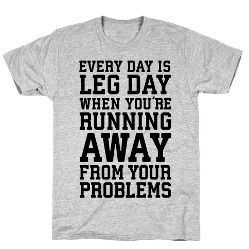 Every Day Is Leg Day When You're Running Away From Your Problems T ...