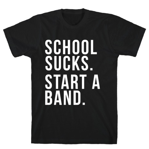 School Sucks. Start a Band T-Shirt