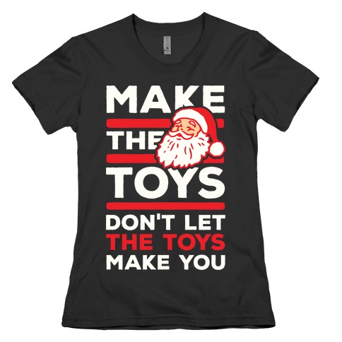 Make The Toys Don't Let The Toys Make You Womens T-Shirt