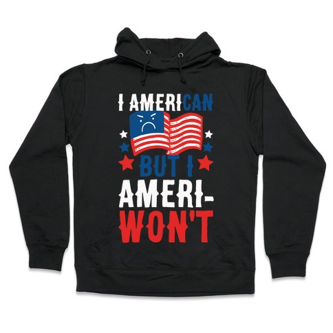 I AmeriCAN But I AmeriWON'T Hooded Sweatshirt