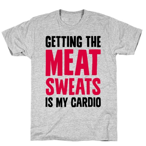 Getting The Meat Sweats Is My Cardio T-Shirt